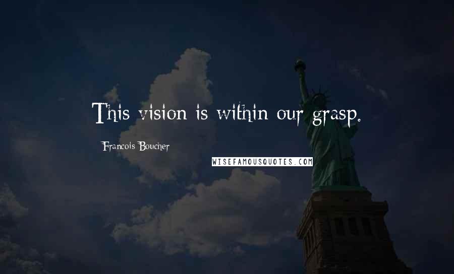 Francois Boucher Quotes: This vision is within our grasp.