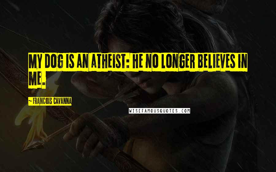 Francois Cavanna Quotes: My dog is an atheist: he no longer believes in me.