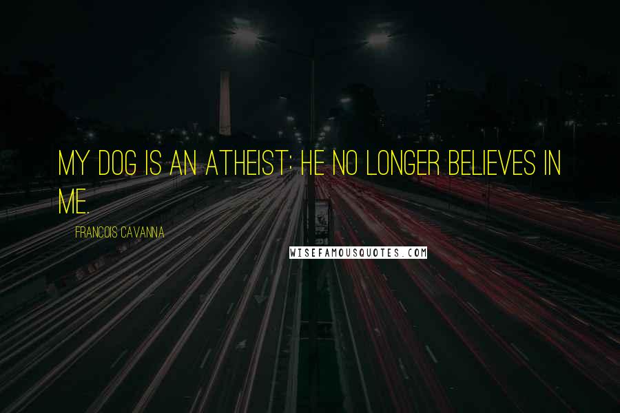 Francois Cavanna Quotes: My dog is an atheist: he no longer believes in me.