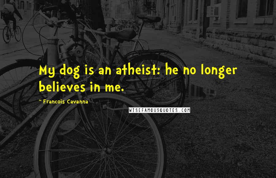 Francois Cavanna Quotes: My dog is an atheist: he no longer believes in me.