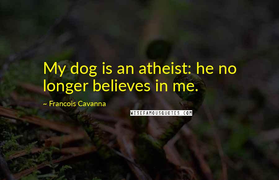 Francois Cavanna Quotes: My dog is an atheist: he no longer believes in me.