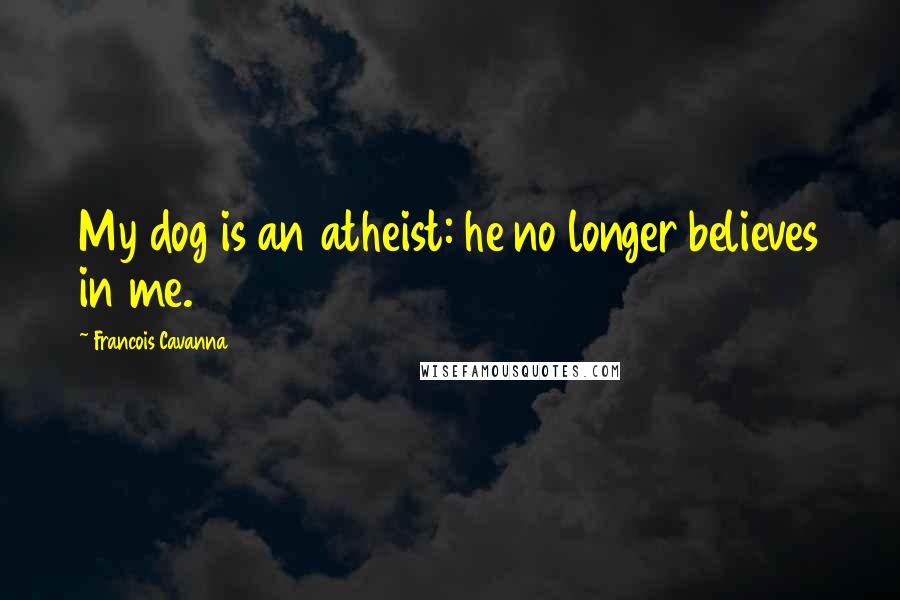 Francois Cavanna Quotes: My dog is an atheist: he no longer believes in me.