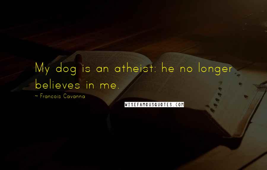 Francois Cavanna Quotes: My dog is an atheist: he no longer believes in me.