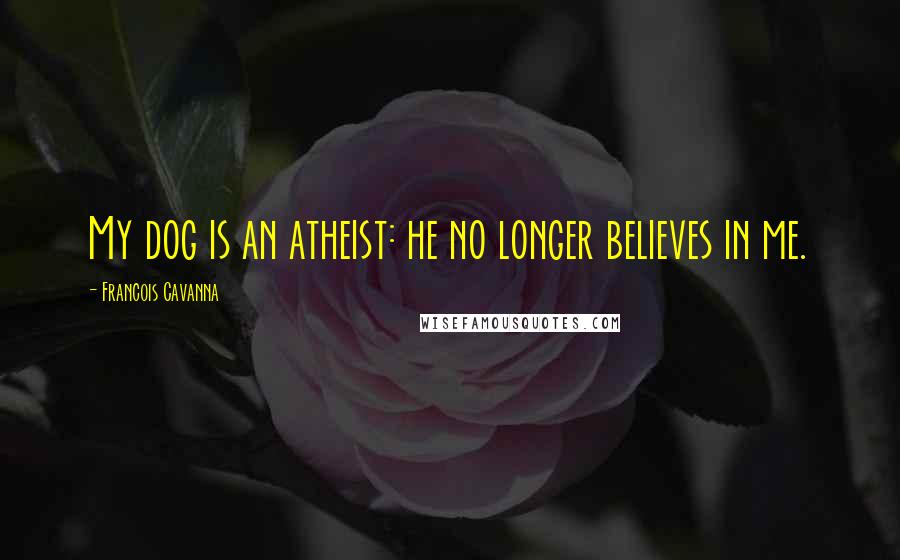 Francois Cavanna Quotes: My dog is an atheist: he no longer believes in me.