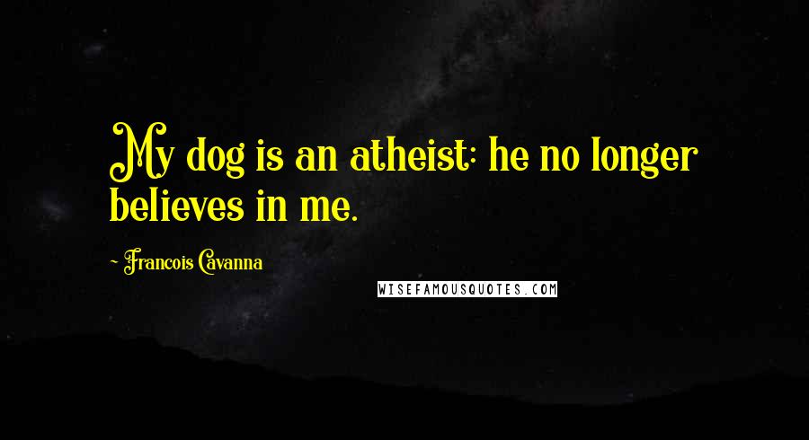 Francois Cavanna Quotes: My dog is an atheist: he no longer believes in me.