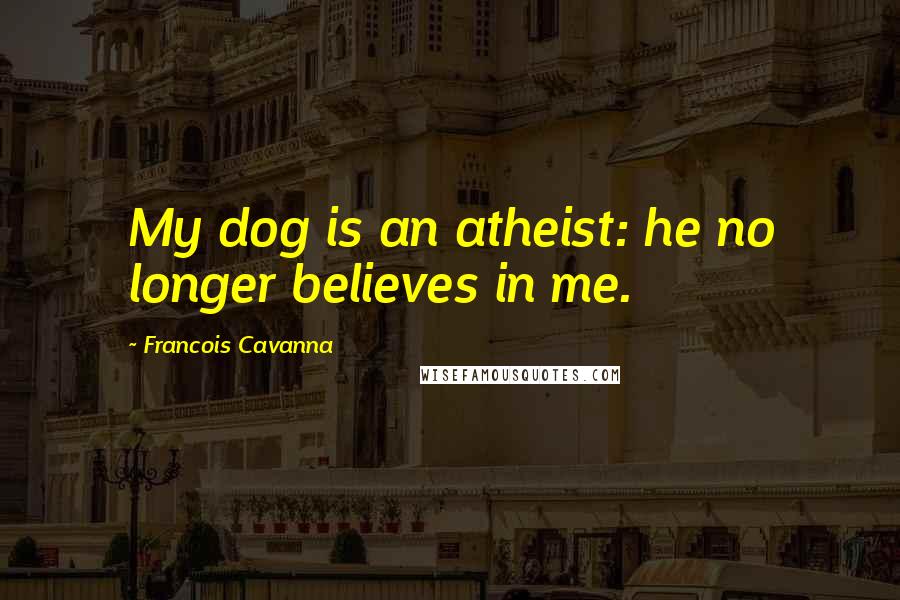 Francois Cavanna Quotes: My dog is an atheist: he no longer believes in me.