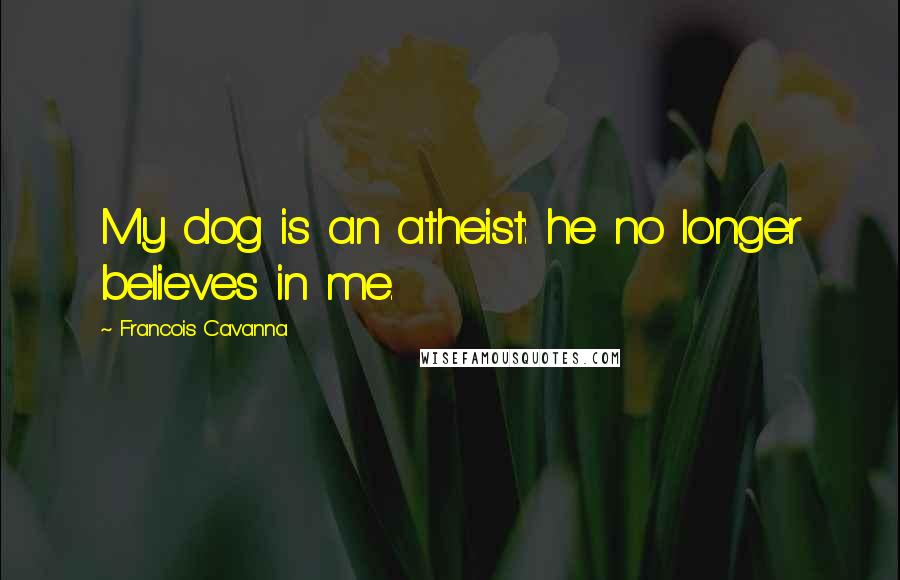 Francois Cavanna Quotes: My dog is an atheist: he no longer believes in me.