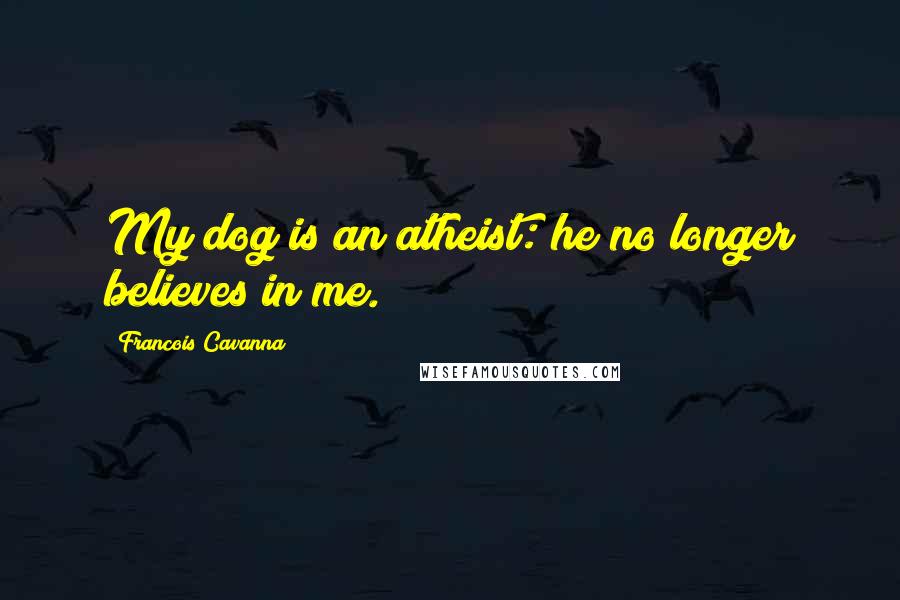 Francois Cavanna Quotes: My dog is an atheist: he no longer believes in me.