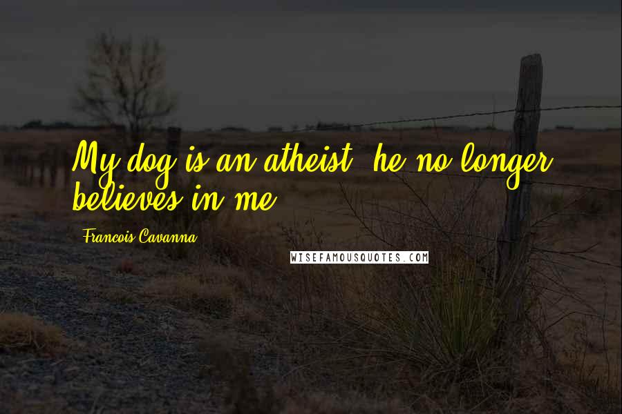 Francois Cavanna Quotes: My dog is an atheist: he no longer believes in me.