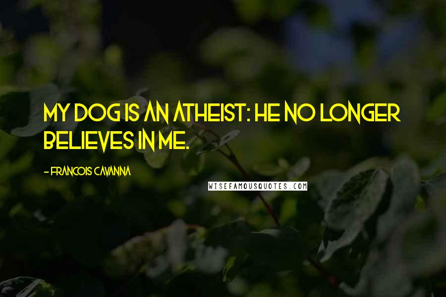 Francois Cavanna Quotes: My dog is an atheist: he no longer believes in me.