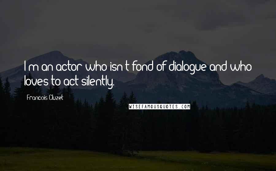 Francois Cluzet Quotes: I'm an actor who isn't fond of dialogue and who loves to act silently.