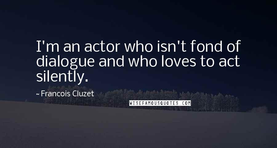 Francois Cluzet Quotes: I'm an actor who isn't fond of dialogue and who loves to act silently.