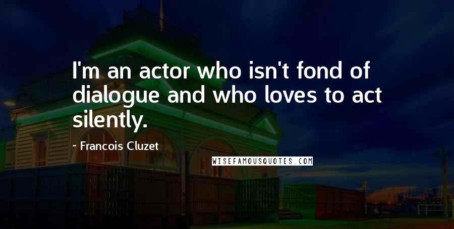 Francois Cluzet Quotes: I'm an actor who isn't fond of dialogue and who loves to act silently.