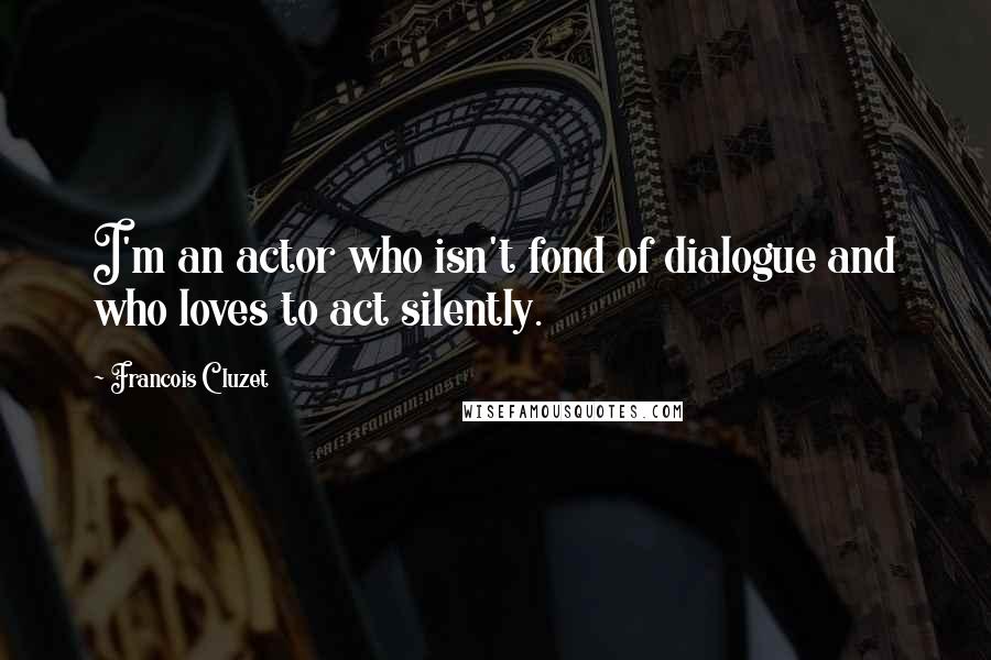 Francois Cluzet Quotes: I'm an actor who isn't fond of dialogue and who loves to act silently.