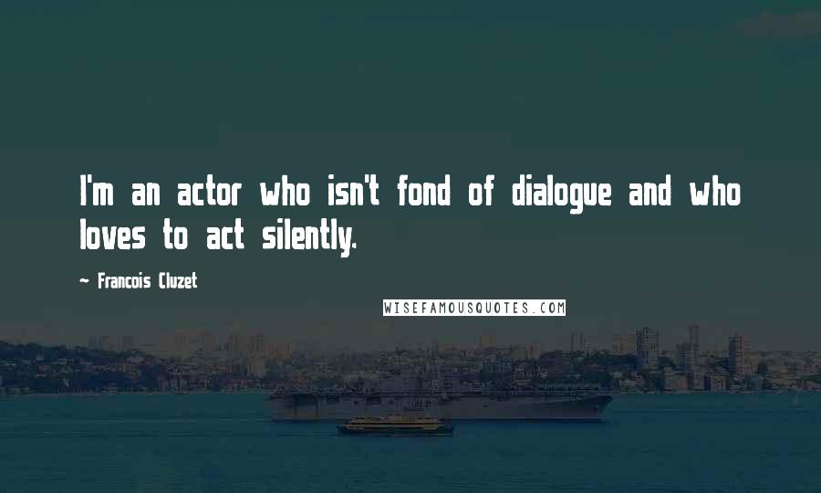 Francois Cluzet Quotes: I'm an actor who isn't fond of dialogue and who loves to act silently.