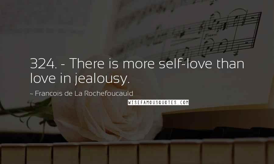 Francois De La Rochefoucauld Quotes: 324. - There is more self-love than love in jealousy.