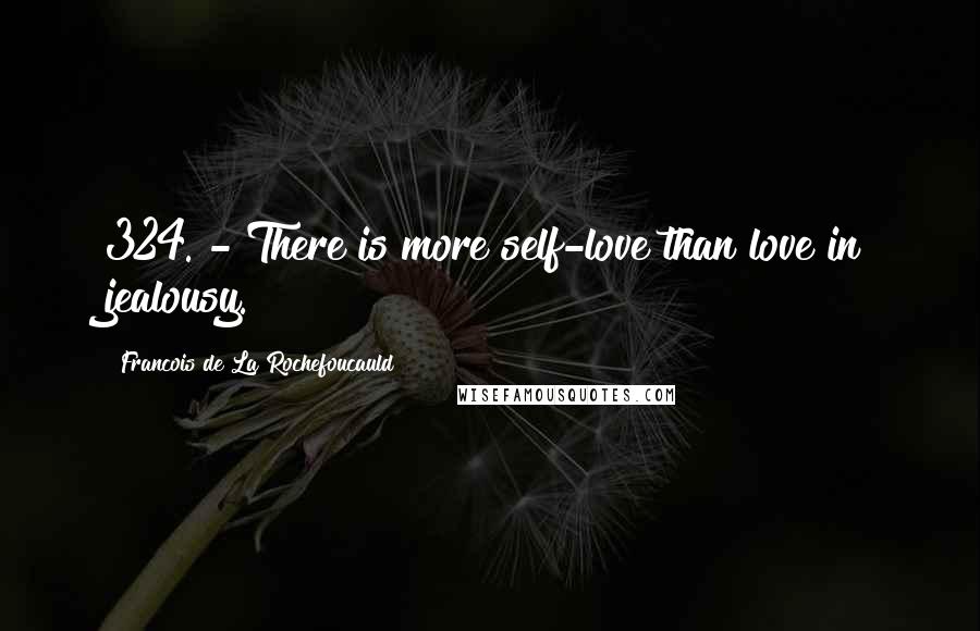 Francois De La Rochefoucauld Quotes: 324. - There is more self-love than love in jealousy.