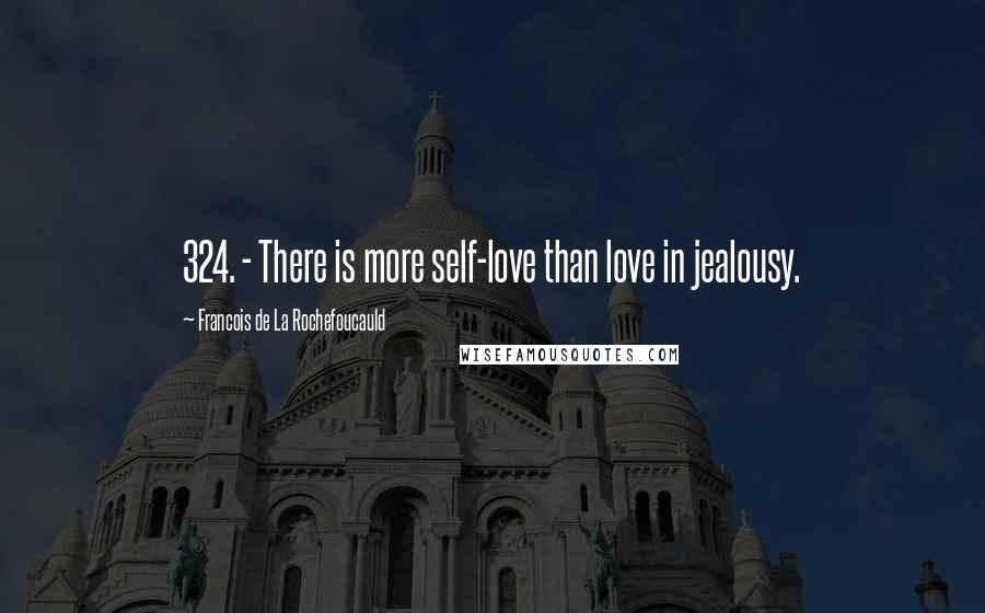 Francois De La Rochefoucauld Quotes: 324. - There is more self-love than love in jealousy.