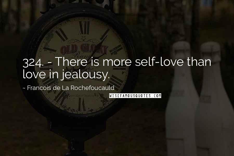 Francois De La Rochefoucauld Quotes: 324. - There is more self-love than love in jealousy.