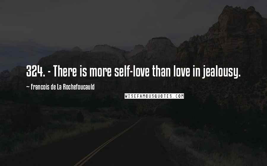 Francois De La Rochefoucauld Quotes: 324. - There is more self-love than love in jealousy.