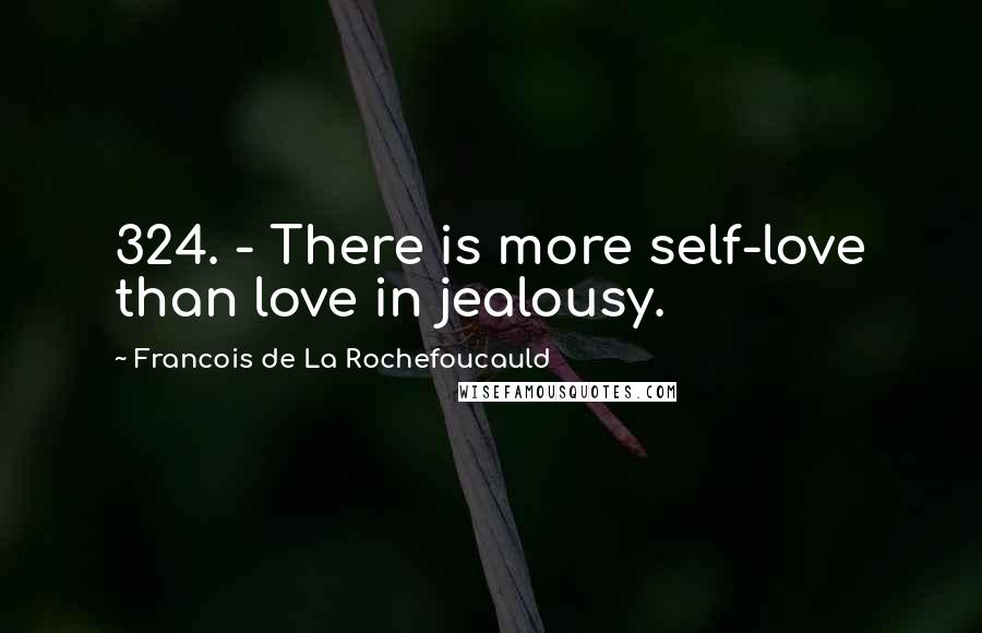 Francois De La Rochefoucauld Quotes: 324. - There is more self-love than love in jealousy.