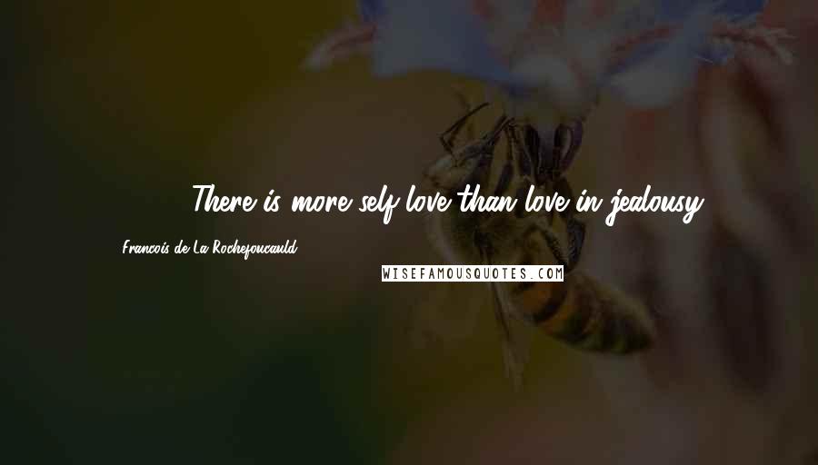 Francois De La Rochefoucauld Quotes: 324. - There is more self-love than love in jealousy.