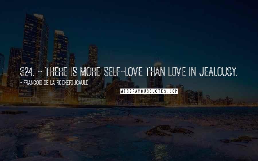 Francois De La Rochefoucauld Quotes: 324. - There is more self-love than love in jealousy.