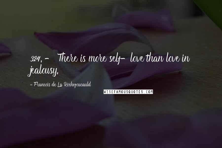 Francois De La Rochefoucauld Quotes: 324. - There is more self-love than love in jealousy.