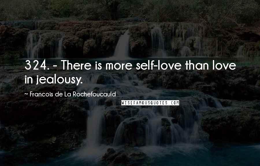 Francois De La Rochefoucauld Quotes: 324. - There is more self-love than love in jealousy.