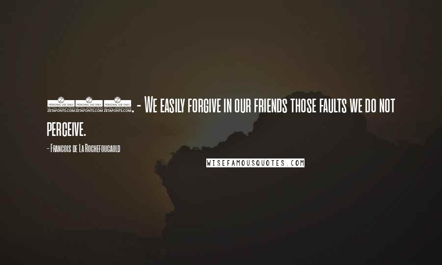 Francois De La Rochefoucauld Quotes: 428. - We easily forgive in our friends those faults we do not perceive.