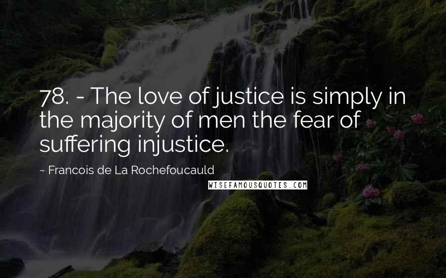 Francois De La Rochefoucauld Quotes: 78. - The love of justice is simply in the majority of men the fear of suffering injustice.