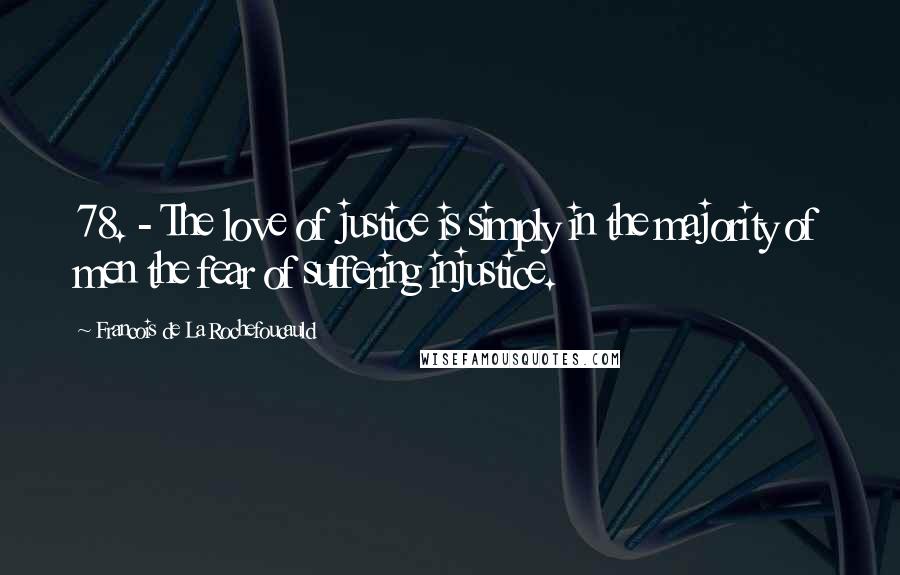 Francois De La Rochefoucauld Quotes: 78. - The love of justice is simply in the majority of men the fear of suffering injustice.