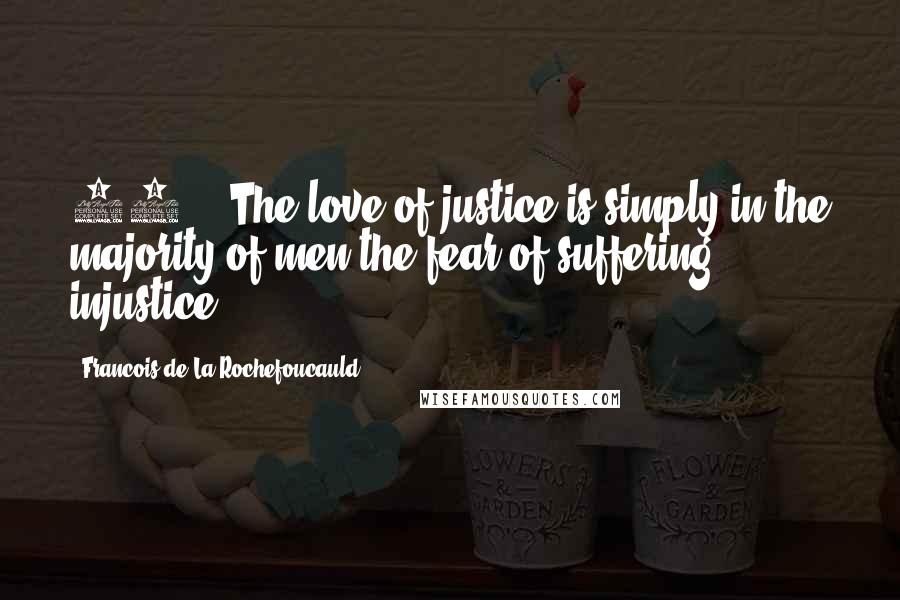 Francois De La Rochefoucauld Quotes: 78. - The love of justice is simply in the majority of men the fear of suffering injustice.