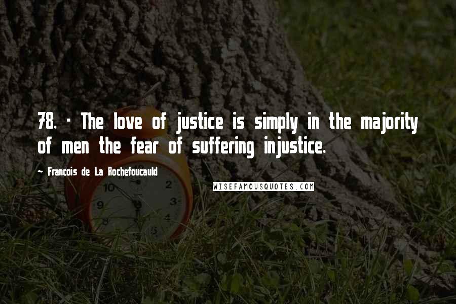 Francois De La Rochefoucauld Quotes: 78. - The love of justice is simply in the majority of men the fear of suffering injustice.