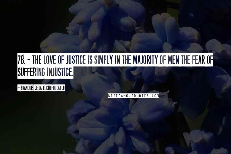 Francois De La Rochefoucauld Quotes: 78. - The love of justice is simply in the majority of men the fear of suffering injustice.