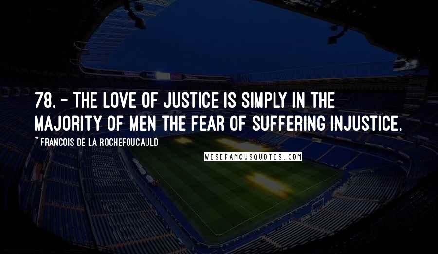 Francois De La Rochefoucauld Quotes: 78. - The love of justice is simply in the majority of men the fear of suffering injustice.