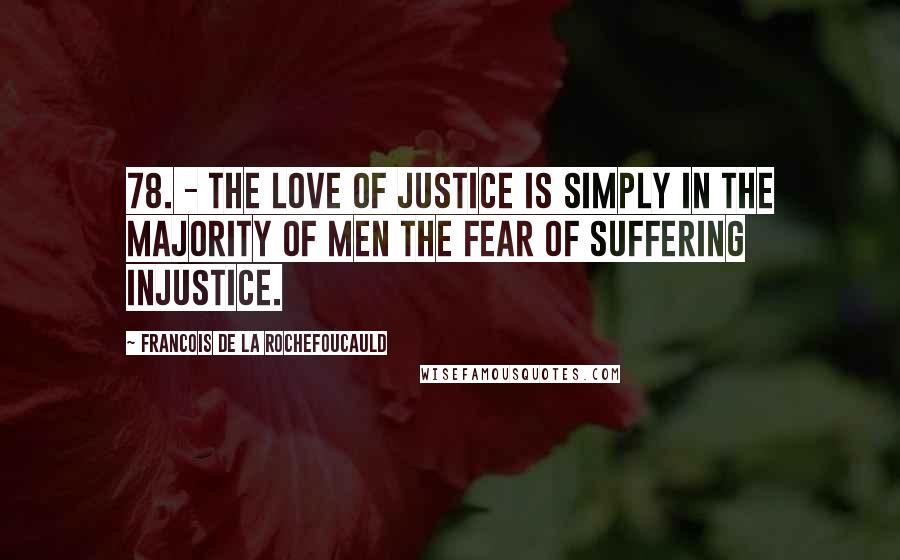 Francois De La Rochefoucauld Quotes: 78. - The love of justice is simply in the majority of men the fear of suffering injustice.