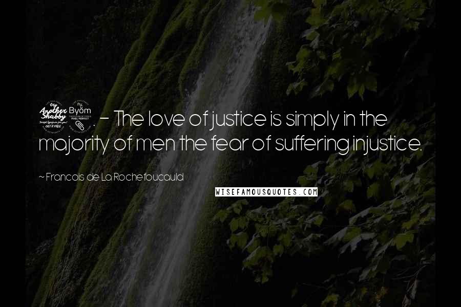 Francois De La Rochefoucauld Quotes: 78. - The love of justice is simply in the majority of men the fear of suffering injustice.