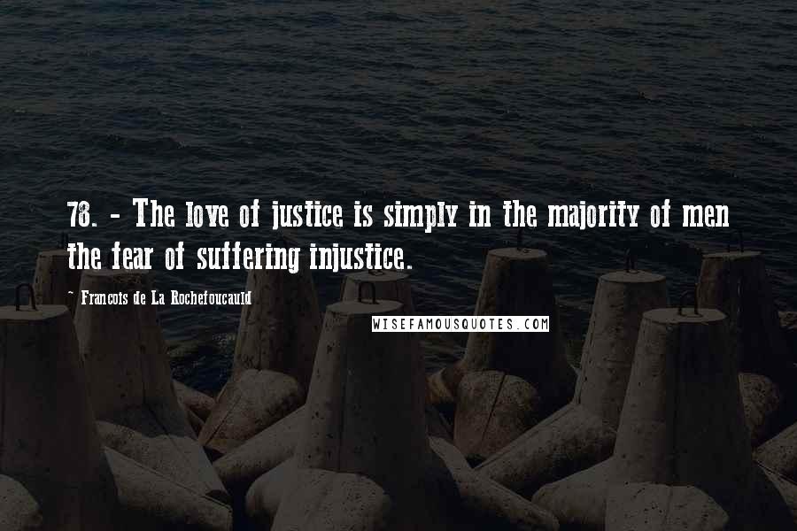 Francois De La Rochefoucauld Quotes: 78. - The love of justice is simply in the majority of men the fear of suffering injustice.