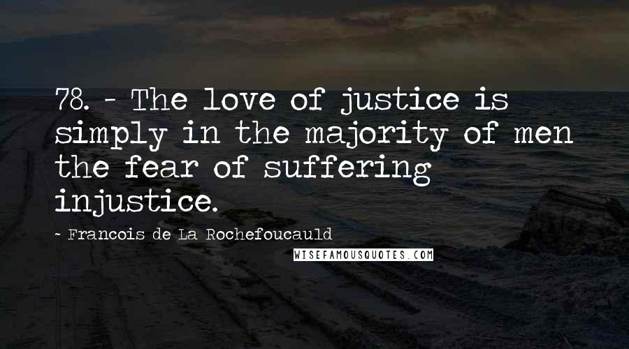 Francois De La Rochefoucauld Quotes: 78. - The love of justice is simply in the majority of men the fear of suffering injustice.