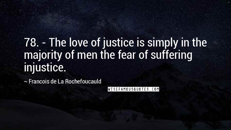 Francois De La Rochefoucauld Quotes: 78. - The love of justice is simply in the majority of men the fear of suffering injustice.