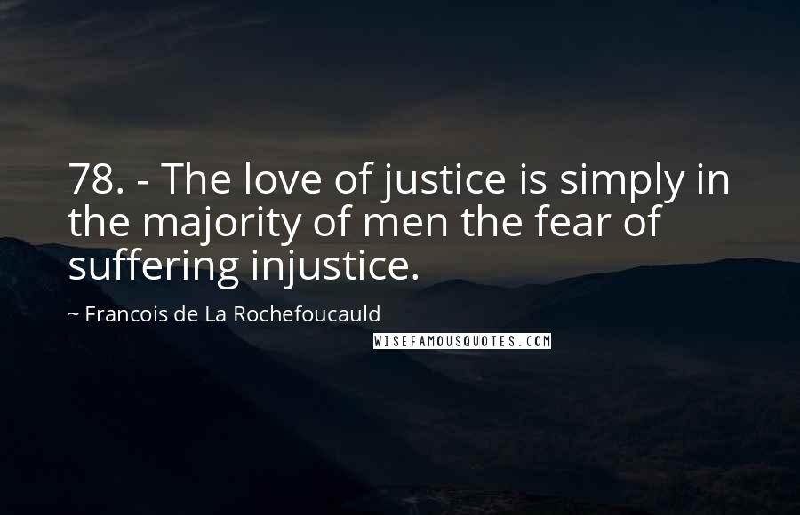 Francois De La Rochefoucauld Quotes: 78. - The love of justice is simply in the majority of men the fear of suffering injustice.