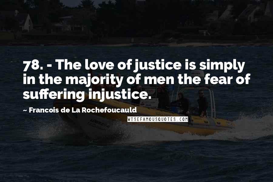 Francois De La Rochefoucauld Quotes: 78. - The love of justice is simply in the majority of men the fear of suffering injustice.