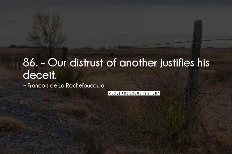 Francois De La Rochefoucauld Quotes: 86. - Our distrust of another justifies his deceit.