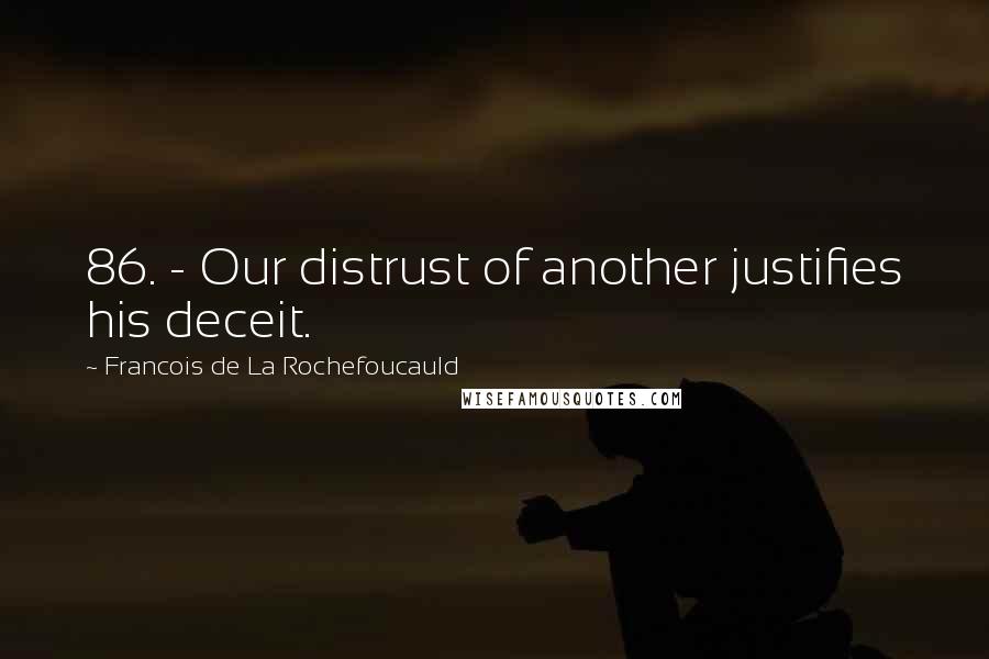 Francois De La Rochefoucauld Quotes: 86. - Our distrust of another justifies his deceit.