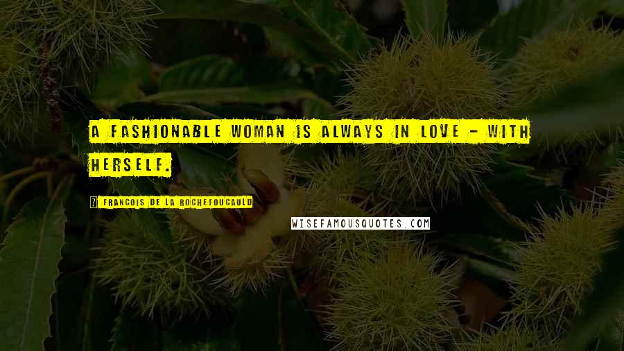 Francois De La Rochefoucauld Quotes: A fashionable woman is always in love - with herself.