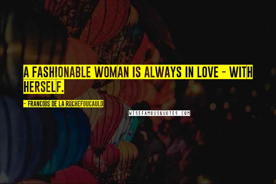 Francois De La Rochefoucauld Quotes: A fashionable woman is always in love - with herself.