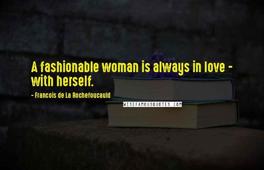 Francois De La Rochefoucauld Quotes: A fashionable woman is always in love - with herself.