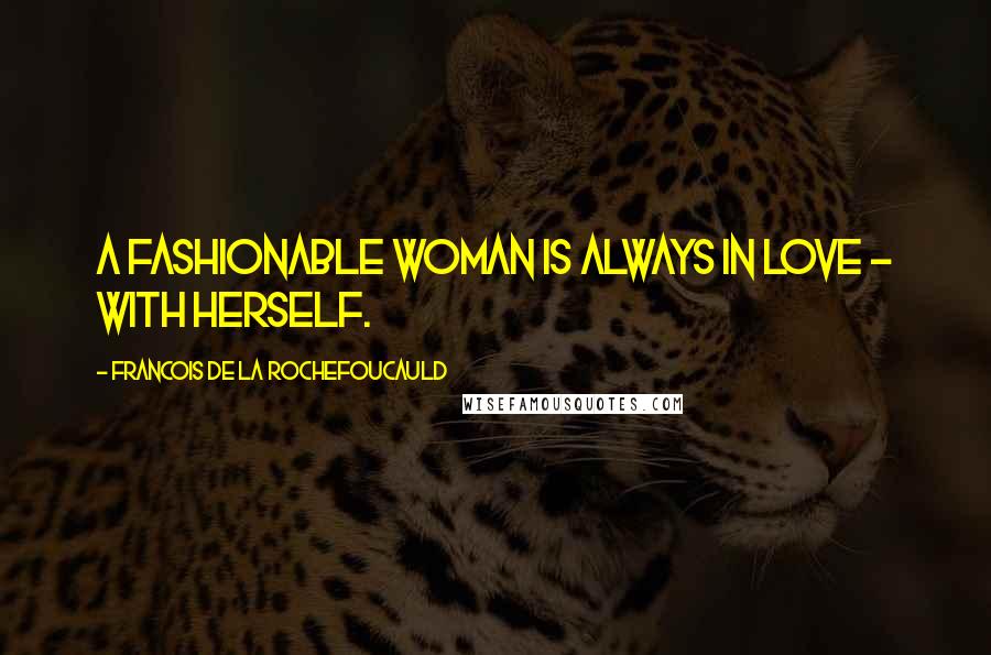 Francois De La Rochefoucauld Quotes: A fashionable woman is always in love - with herself.