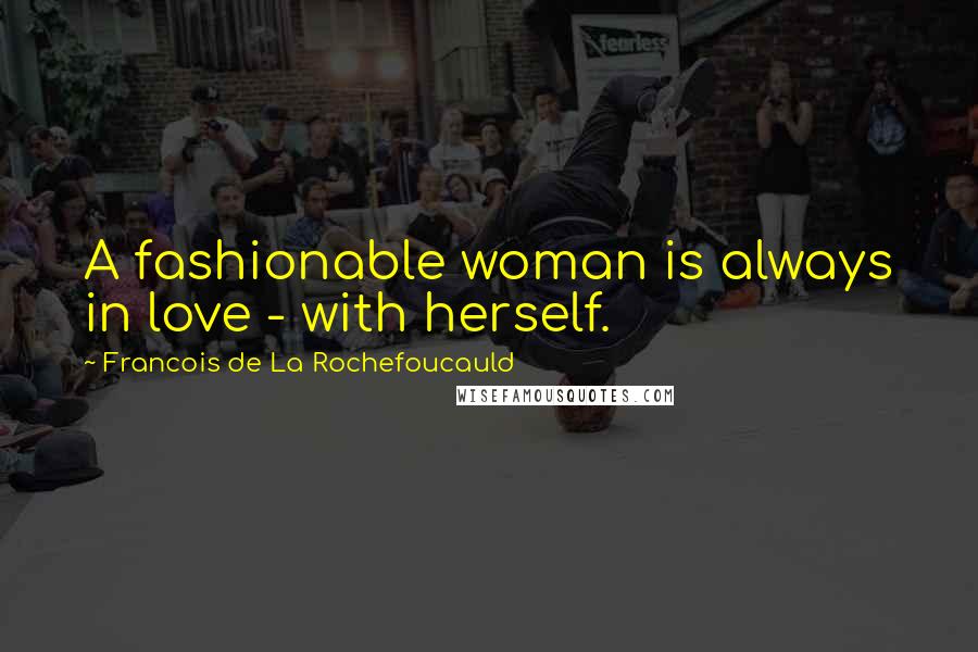 Francois De La Rochefoucauld Quotes: A fashionable woman is always in love - with herself.